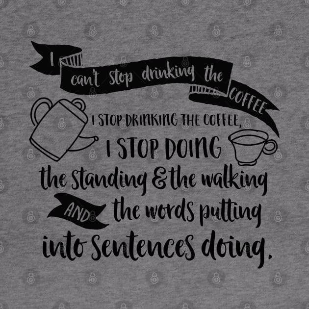 I can't stop drinking the coffee. I stop drinking the coffee, I stop doing the standing and the walking and the words putting into sentences doing. by Stars Hollow Mercantile